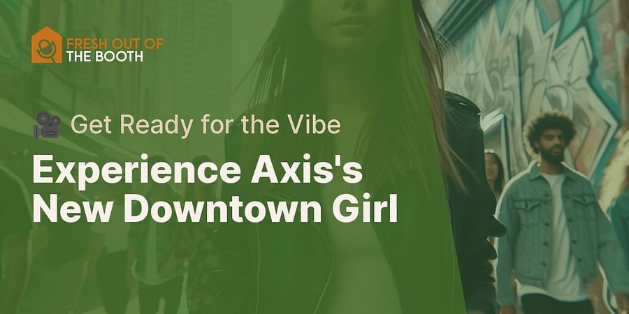 Experience Axis's New Downtown Girl - 🎥 Get Ready for the Vibe